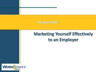 Stand Out!
Marketing Yourself Effectively
to an Employer
 