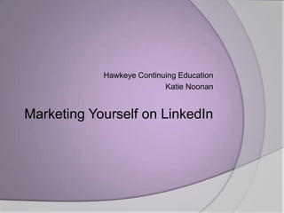 Hawkeye Continuing Education Katie Noonan Marketing Yourself on LinkedIn 