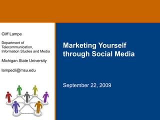 Cliff Lampe

Department of
Telecommunication,              Marketing Yourself
Information Studies and Media
                                through Social Media
Michigan State University

lampecli@msu.edu


                                September 22, 2009
 