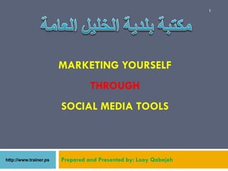 1




MARKETING YOURSELF
          THROUGH
SOCIAL MEDIA TOOLS



Prepared and Presented by: Loay Qabajeh
 
