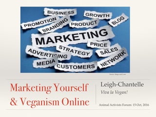 Leigh-Chantelle
Viva la Vegan!
Marketing Yourself
& Veganism Online Animal Activists Forum: 15 Oct, 2016
Source: dingo.care2.com
 
