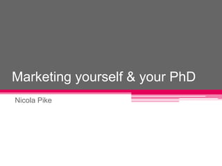 Marketing yourself & your PhD Nicola Pike 
