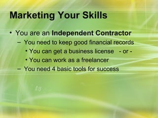 Marketing Your Skills
• You are an Independent Contractor
  – You need to keep good financial records
    • You can get a business license - or -
    • You can work as a freelancer
  – You need 4 basic tools for success
 