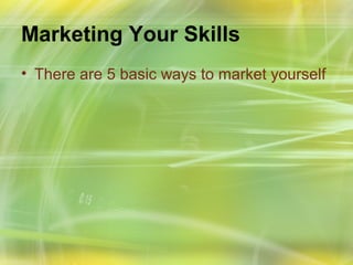 Marketing Your Skills
• There are 5 basic ways to market yourself
 