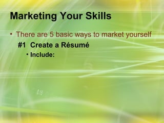 Marketing Your Skills
• There are 5 basic ways to market yourself
  #1 Create a Résumé
    • Include:
 