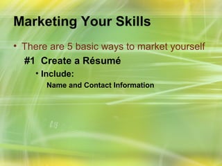 Marketing Your Skills
• There are 5 basic ways to market yourself
  #1 Create a Résumé
    • Include:
       Name and Contact Information
 