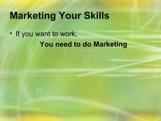 Marketing Your Skills
• If you want to work,
          You need to do Marketing
 