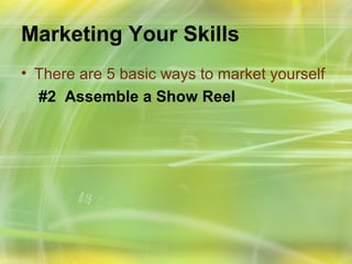 Marketing Your Skills
• There are 5 basic ways to market yourself
  #2 Assemble a Show Reel
 
