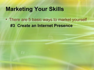 Marketing Your Skills
• There are 5 basic ways to market yourself
  #3 Create an Internet Presence
 