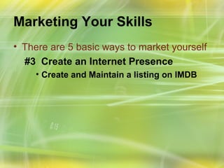 Marketing Your Skills
• There are 5 basic ways to market yourself
  #3 Create an Internet Presence
    • Create and Maintain a listing on IMDB
 