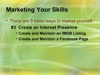Marketing Your Skills
• There are 5 basic ways to market yourself
  #3 Create an Internet Presence
    • Create and Maintain an IMDB Listing
    • Create and Maintain a Facebook Page
 