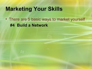 Marketing Your Skills
• There are 5 basic ways to market yourself
  #4 Build a Network
 