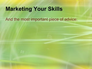 Marketing Your Skills
And the most important piece of advice:
 