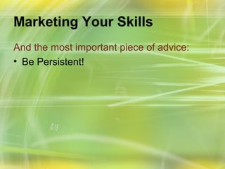 Marketing Your Skills
And the most important piece of advice:
• Be Persistent!
 