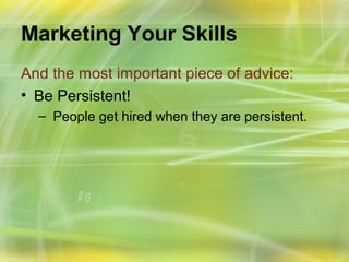 Marketing Your Skills
And the most important piece of advice:
• Be Persistent!
  – People get hired when they are persistent.
 