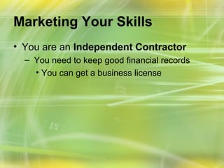 Marketing Your Skills
• You are an Independent Contractor
  – You need to keep good financial records
    • You can get a business license
 