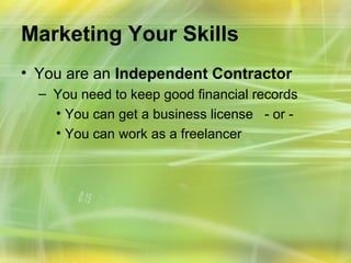 Marketing Your Skills
• You are an Independent Contractor
  – You need to keep good financial records
    • You can get a business license - or -
    • You can work as a freelancer
 