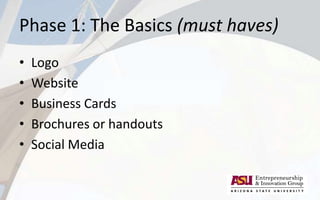 Phase 1: The Basics (must haves)
• Logo
• Website
• Business Cards
• Brochures or handouts
• Social Media
 