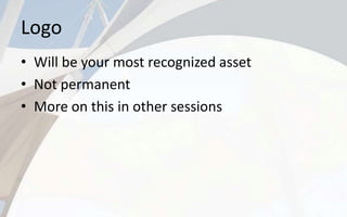Logo
• Will be your most recognized asset
• Not permanent
• More on this in other sessions
 