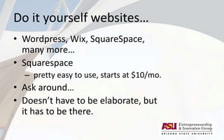 Do it yourself websites…
• Wordpress, Wix, SquareSpace,
many more…
• Squarespace
– pretty easy to use, starts at $10/mo.
• Ask around…
• Doesn’t have to be elaborate, but
it has to be there.
 