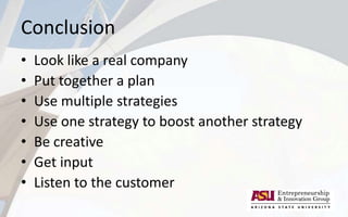 Conclusion
• Look like a real company
• Put together a plan
• Use multiple strategies
• Use one strategy to boost another strategy
• Be creative
• Get input
• Listen to the customer
 