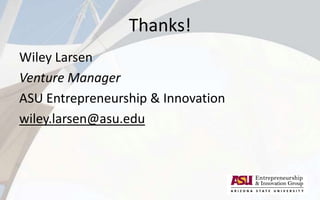 Thanks!
Wiley Larsen
Venture Manager
ASU Entrepreneurship & Innovation
wiley.larsen@asu.edu
 