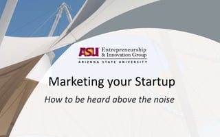 Marketing your Startup
How to be heard above the noise
 