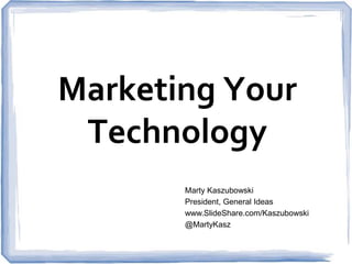Marketing Your
Technology
Marty Kaszubowski
President, General Ideas
www.SlideShare.com/Kaszubowski
@MartyKasz

 