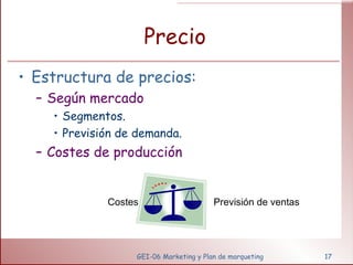 Precio Estructura de precios: Según mercado Segmentos. Previsión de demanda. Costes de producción GEI-06 Marketing y Plan de marqueting Costes Previsión de ventas 