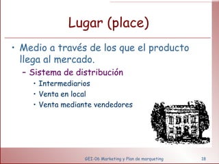 Lugar (place) Medio a través de los que el producto llega al mercado. Sistema de distribución Intermediarios Venta en local Venta mediante vendedores GEI-06 Marketing y Plan de marqueting 