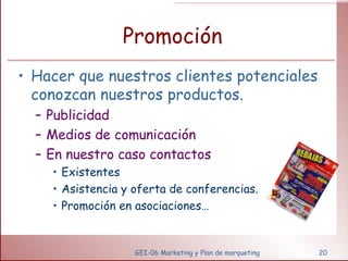 Promoción Hacer que nuestros clientes potenciales conozcan nuestros productos. Publicidad Medios de comunicación En nuestro caso contactos Existentes Asistencia y oferta de conferencias. Promoción en asociaciones… GEI-06 Marketing y Plan de marqueting 