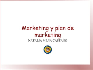 Marketing y plan de
marketing
NATALIA MEJIA CASTAÑO
 