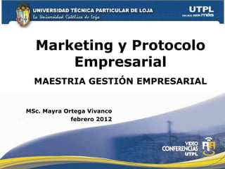 Marketing y Protocolo
      Empresarial
  MAESTRIA GESTIÓN EMPRESARIAL


MSc. Mayra Ortega Vivanco
             febrero 2012
 