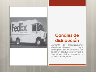 Canales de
    distribución
Conjunto de organizaciones
interdependientes         que
participan en el proceso de
poner un producto o servicio a
disposición del consumidor o
usuario de negocios.
 