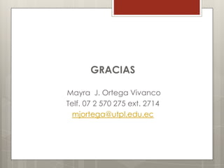 GRACIAS

Mayra J. Ortega Vivanco
Telf. 07 2 570 275 ext. 2714
  mjortega@utpl.edu.ec
 