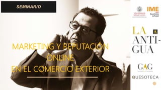 MARKETING Y REPUTACIÓN
ONLINE
EN EL COMERCIO EXTERIOR
SEMINARIO
 