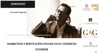 MARKETING Y REPUTACIÓN ONLINE EN EL COMERCIO
EXTERIOR
SEMINARIO
FernandoFregeneda
 