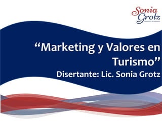 Marca Personal
“Marketing y Valores en
Turismo”
Disertante: Lic. Sonia Grotz
 