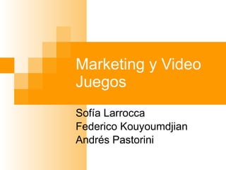 Marketing y Video Juegos Sofía Larrocca Federico Kouyoumdjian Andrés Pastorini 