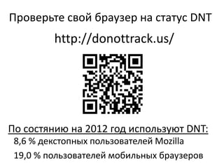 Проверьте свой браузер на статус DNT
8,6 % декстопных пользователей Mozilla
19,0 % пользователей мобильных браузеров
По состянию на 2012 год используют DNT:
http://donottrack.us/
 