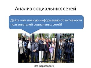 Анализ социальных сетей
Дайте нам полную информацию об активности
пользователей социальных сетей!
Это маркетологи
 