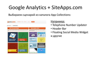 Google Analytics + SiteApps.com
Выбираем сценарий из каталога App Collections:
Например:
• Telephone Number Updater
• Header Bar
• Floating Social Media Widget
и другие
 