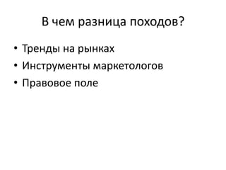 В чем разница походов?
• Тренды на рынках
• Инструменты маркетологов
• Правовое поле
 