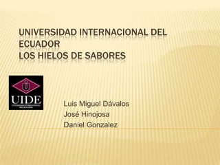 UNIVERSIDAD INTERNACIONAL DEL ECUADOR LOS HIELOS DE SABORES  Luis Miguel Dávalos José Hinojosa Daniel Gonzalez 