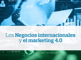 Los Negocios internacionales
y el marketing 4.0
 