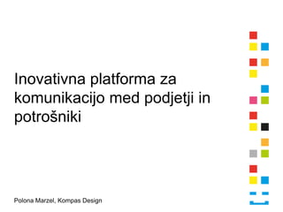 Inovativna platforma za
komunikacijo med podjetji in
potrošniki




Polona Marzel, Kompas Design
 