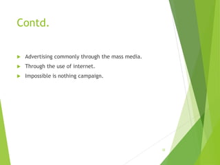 Contd.
 Advertising commonly through the mass media.
 Through the use of internet.
 Impossible is nothing campaign.
22
 