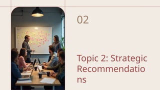 Topic 2: Strategic
Recommendatio
ns
02
 