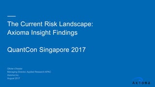 The Current Risk Landscape:
Axioma Insight Findings
QuantCon Singapore 2017
Olivier d’Assier
Managing Director, Applied Research APAC
Axioma Inc.
August 2017
 