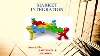 MARKET
INTEGRATION
Presented by:
SAKTHIVEL .R
2014010016
 
